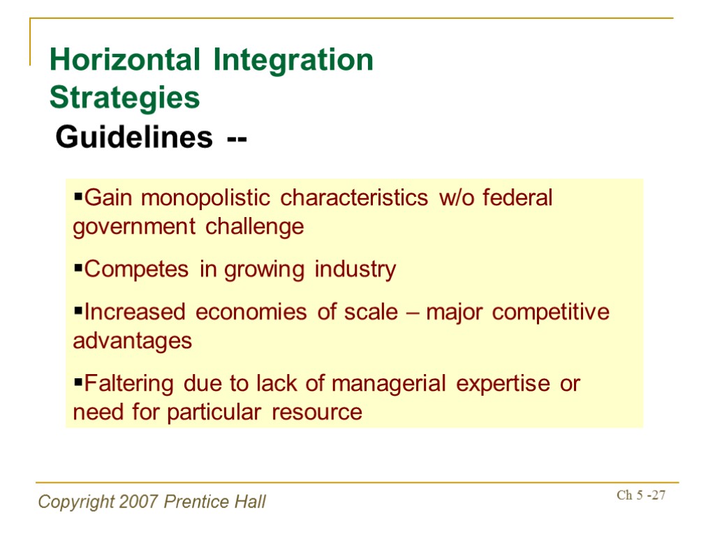Copyright 2007 Prentice Hall Ch 5 -27 Horizontal Integration Strategies Guidelines -- Gain monopolistic